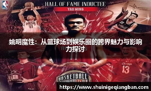 姚明魔性：从篮球场到娱乐圈的跨界魅力与影响力探讨