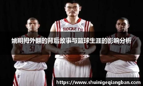 姚明拇外翻的背后故事与篮球生涯的影响分析