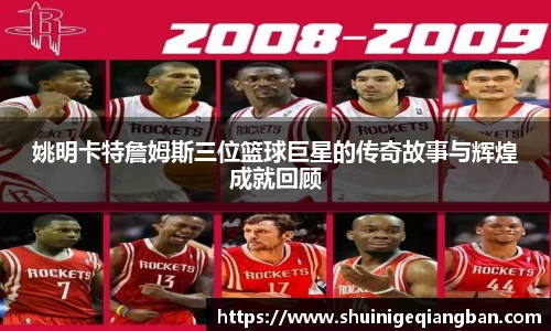 姚明卡特詹姆斯三位篮球巨星的传奇故事与辉煌成就回顾