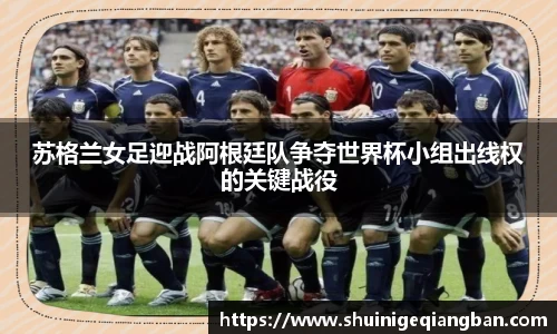 苏格兰女足迎战阿根廷队争夺世界杯小组出线权的关键战役