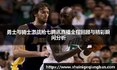 勇士与骑士激战抢七腾讯直播全程回顾与精彩瞬间分析