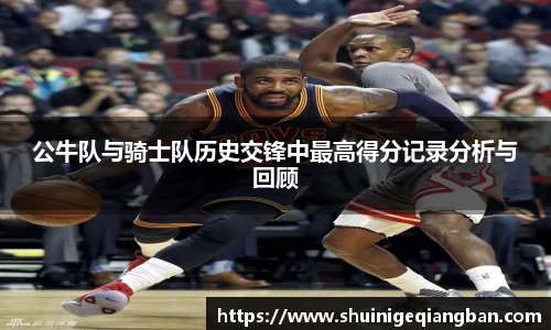 公牛队与骑士队历史交锋中最高得分记录分析与回顾