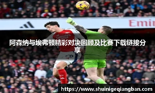 阿森纳与埃弗顿精彩对决回顾及比赛下载链接分享