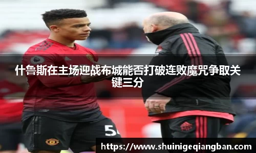 什鲁斯在主场迎战布城能否打破连败魔咒争取关键三分