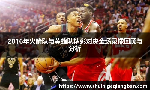 2016年火箭队与黄蜂队精彩对决全场录像回顾与分析