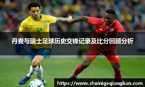 丹麦与瑞士足球历史交锋记录及比分回顾分析