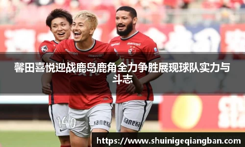 馨田喜悦迎战鹿岛鹿角全力争胜展现球队实力与斗志