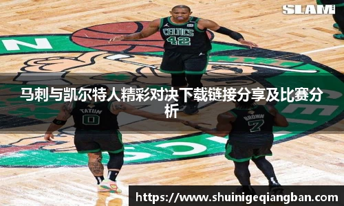 马刺与凯尔特人精彩对决下载链接分享及比赛分析