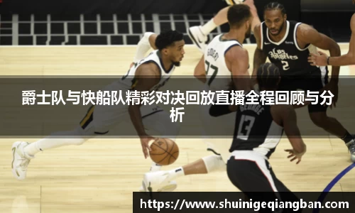 爵士队与快船队精彩对决回放直播全程回顾与分析